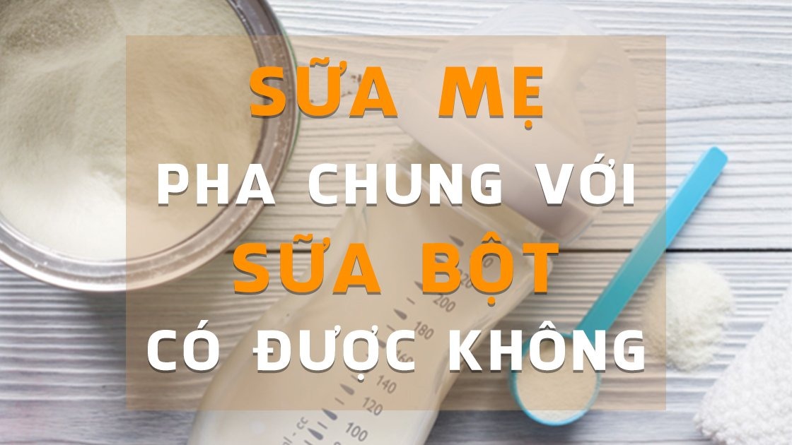 Sữa bột pha với sữa mẹ có được không?